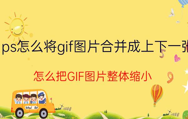 ps怎么将gif图片合并成上下一张 怎么把GIF图片整体缩小？